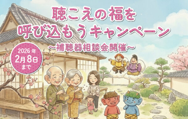 【2/8まで】ご家族の「聴こえ」気になりませんか？「聴こえの福を呼び込もうキャンペーン」開催中！